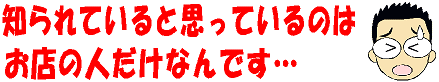 知らないと思っているのはお店の人だけ